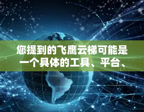 您提到的飞鹰云梯可能是一个具体的工具、平台、项目或平台名称，但没有足够的上下文来确定其具体含义。如果您能提供更多的信息，例如飞鹰云梯的用途、功能、或所属领域，我可以帮助您更准确地解答您的问题