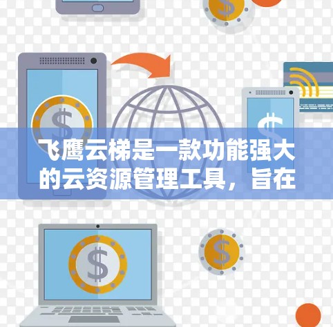 飞鹰云梯是一款功能强大的云资源管理工具，旨在帮助用户高效地管理云平台中的资源。以下是一步步的使用教程，帮助你熟悉飞鹰云梯的功能和操作