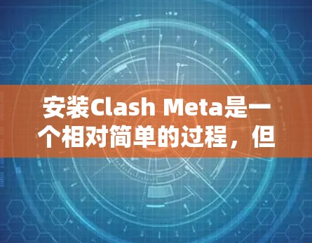 安装Clash Meta是一个相对简单的过程，但为了确保顺利安装，以下是一些详细的步骤指南