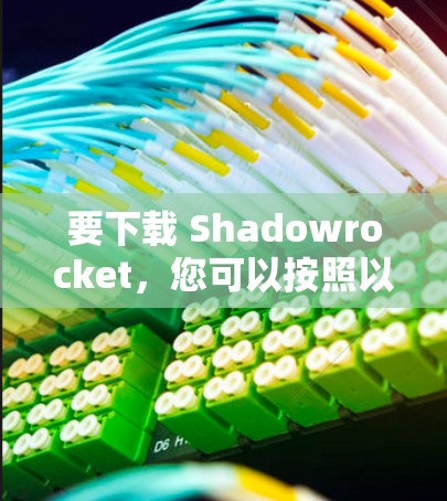 要下载 Shadowrocket，您可以按照以下步骤进行操作