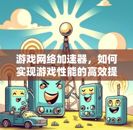 游戏网络加速器，如何实现游戏性能的高效提升