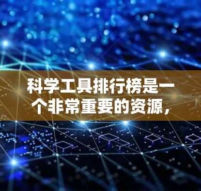 科学工具排行榜是一个非常重要的资源，因为它帮助研究人员和学生高效地完成科学实验和项目。以下是一个可能的科学工具排行榜，根据不同的领域和用途进行了分类