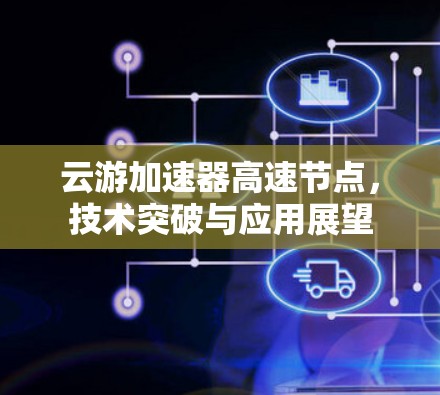 云游加速器高速节点，技术突破与应用展望