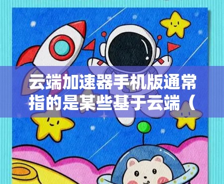 云端加速器手机版通常指的是某些基于云端（即网络）的加速工具，旨在通过网络连接或云端设备加速数据传输，从而提高网络速度。以下是一些可能的类型和用途