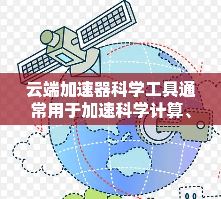 云端加速器科学工具通常用于加速科学计算、数据分析和数据处理任务，以提高计算效率和处理速度。以下是一些常见的云端加速器科学工具及其特点