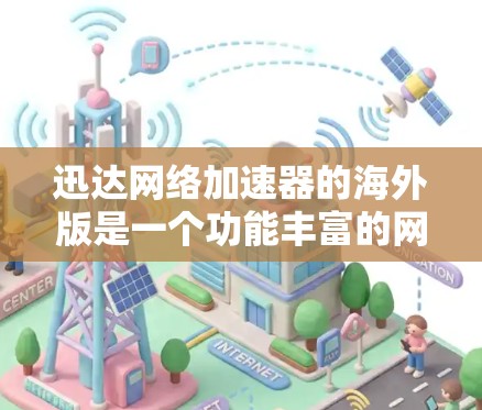 迅达网络加速器的海外版是一个功能丰富的网络加速工具，适合不同语言环境的用户使用。以下是详细的步骤和注意事项