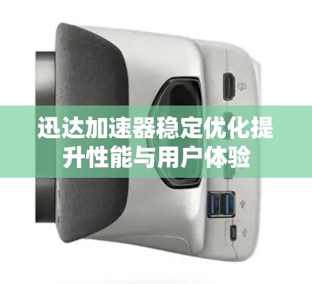 迅达加速器稳定优化提升性能与用户体验