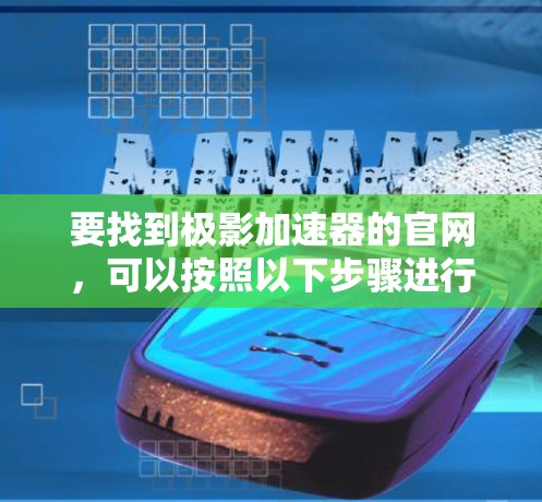 要找到极影加速器的官网，可以按照以下步骤进行