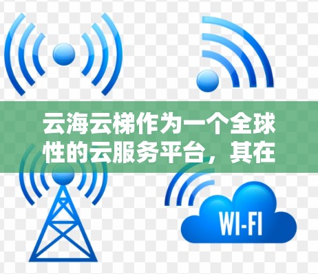 云海云梯作为一个全球性的云服务平台，其在海外的访问情况可以从以下几个方面进行分析