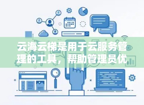云海云梯是用于云服务管理的工具，帮助管理员优化云服务资源的配置和管理。以下是对云海云梯的详细配置教程