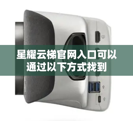 星耀云梯官网入口可以通过以下方式找到