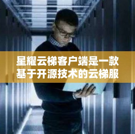 星耀云梯客户端是一款基于开源技术的云梯服务本地应用，旨在提供高精度的导航和灵活的管理功能。以下是对该应用的详细总结