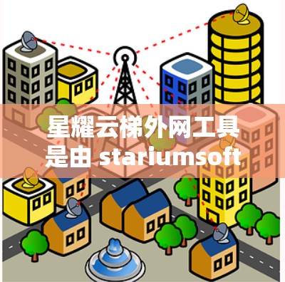 星耀云梯外网工具是由 stariumsoft 提供的一款三维建模软件，主要用于建筑设计师、工程师和建筑师进行三维模型设计和制图。以下是对该工具的详细介绍