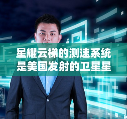 星耀云梯的测速系统是美国发射的卫星星耀云梯（Starlink）的核心通信设备，负责卫星的轨道数据传输和通信。以下是关于星耀云梯测速的详细信息