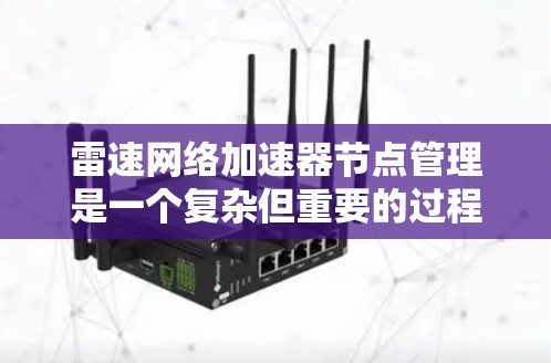 雷速网络加速器节点管理是一个复杂但重要的过程，涉及多个步骤和操作。以下是对这一过程的详细总结