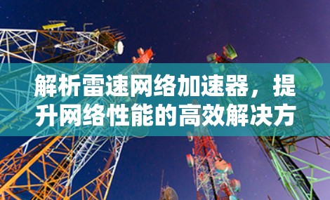 解析雷速网络加速器，提升网络性能的高效解决方案