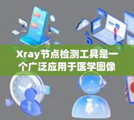 Xray节点检测工具是一个广泛应用于医学图像分析的开源平台，主要用于在CT、MRI等图像中识别节点或组织。以下是使用Xray节点检测工具的步骤和详细指南