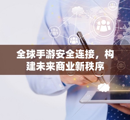 全球手游安全连接，构建未来商业新秩序
