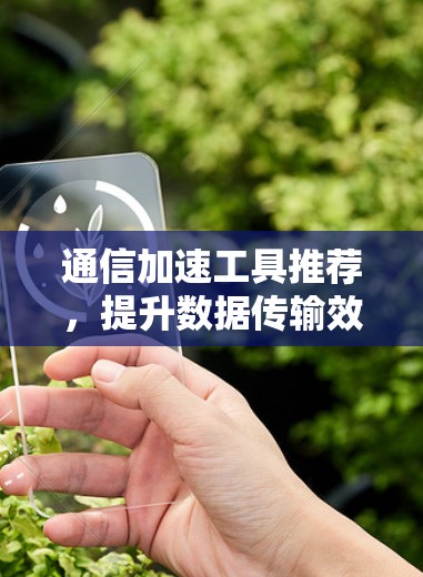 通信加速工具推荐，提升数据传输效率的专业选择