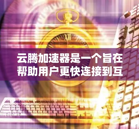 云腾加速器是一个旨在帮助用户更快连接到互联网的软件工具。以下是对云腾加速器在海外访问情况的总结