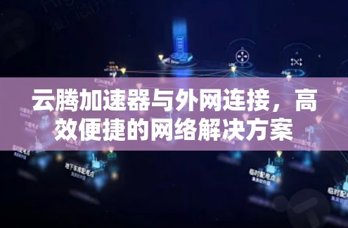 云腾加速器与外网连接，高效便捷的网络解决方案