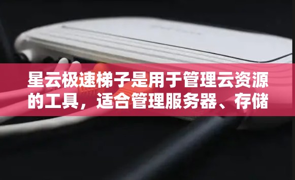 星云极速梯子是用于管理云资源的工具，适合管理服务器、存储空间等。以下是逐步安装指南