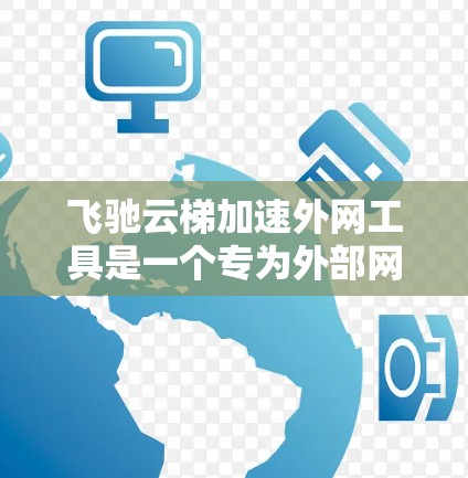 飞驰云梯加速外网工具是一个专为外部网络加速设计的功能，旨在提升用户在外部服务器上的连接速度。以下是对该工具的详细介绍