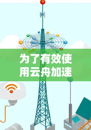 为了有效使用云舟加速器优化手机应用，您可以按照以下步骤操作