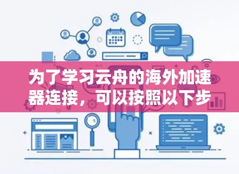 为了学习云舟的海外加速器连接，可以按照以下步骤进行