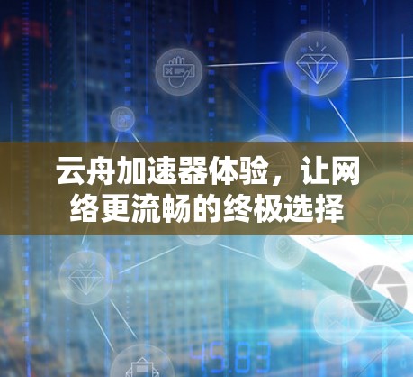 云舟加速器体验，让网络更流畅的终极选择
