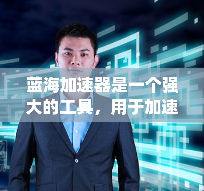 蓝海加速器是一个强大的工具，用于加速Google搜索结果的加载速度。以下是一步-by-step的教程，帮助你熟悉蓝海加速器的功能和使用方法