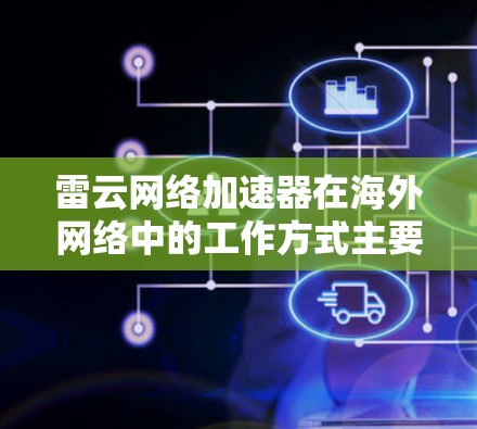 雷云网络加速器在海外网络中的工作方式主要涉及以下几个方面