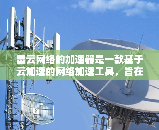 雷云网络的加速器是一款基于云加速的网络加速工具，旨在提升用户的网络体验，减少带宽消耗。以下是对雷云网络加速器的评测