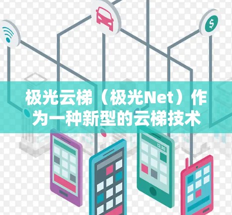 极光云梯（极光Net）作为一种新型的云梯技术，旨在提升数据传输效率和可靠性。以下是关于极光云梯测试的详细解释