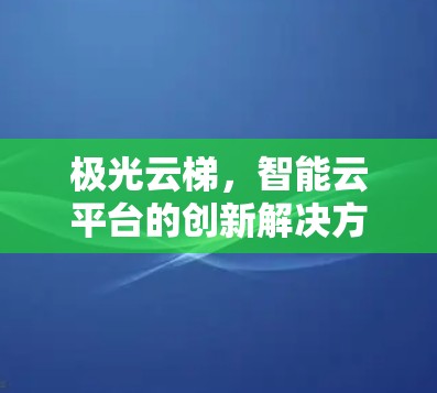 极光云梯，智能云平台的创新解决方案