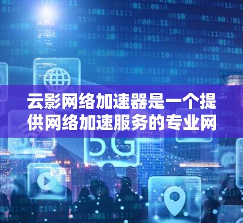 云影网络加速器是一个提供网络加速服务的专业网站，专注于提供针对云服务器和特定云平台的高效网络连接，帮助用户提升服务器性能。以下是关于它的详细介绍