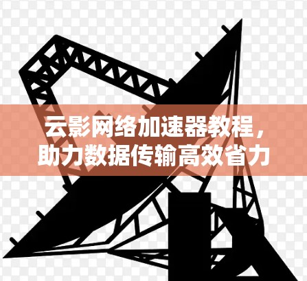 云影网络加速器教程，助力数据传输高效省力