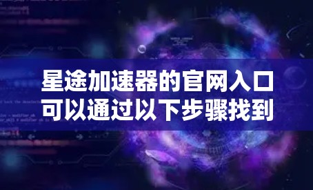 星途加速器的官网入口可以通过以下步骤找到