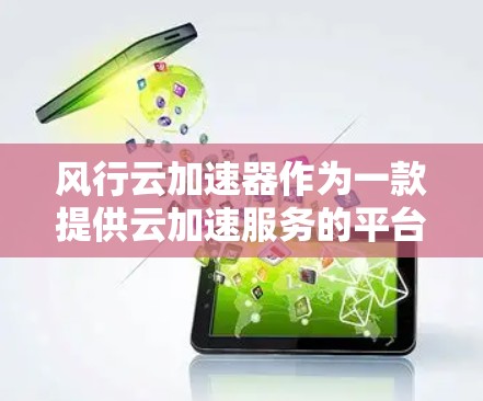 风行云加速器作为一款提供云加速服务的平台，全球节点的分布和情况如下