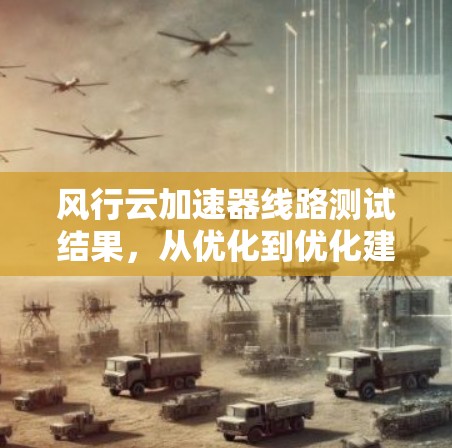 风行云加速器线路测试结果，从优化到优化建议