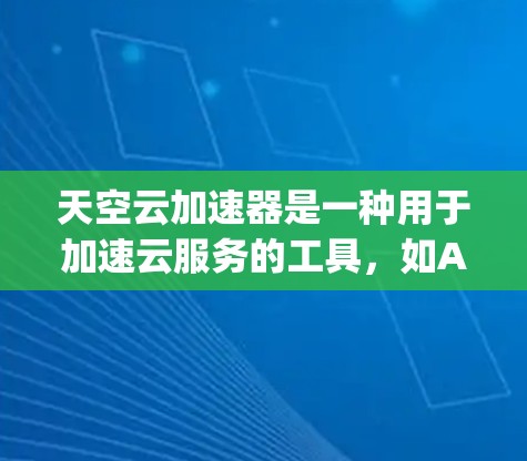天空云加速器是一种用于加速云服务的工具，如AWS、Azure、Google Cloud等。如果你想下载天空云加速器，可以按照以下步骤操作