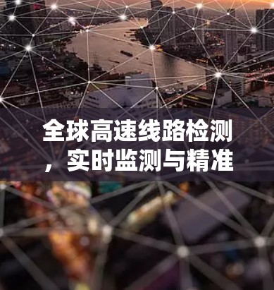 全球高速线路检测，实时监测与精准安全
