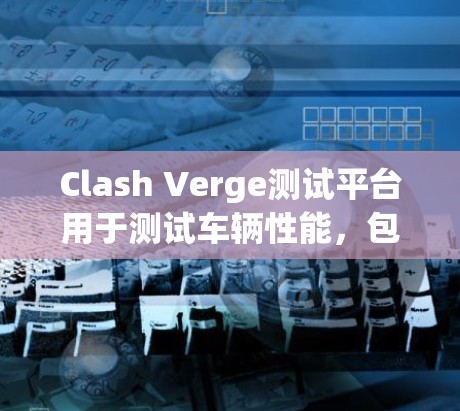 Clash Verge测试平台用于测试车辆性能，包括测速功能。以下是Clash Verge测速测试的关键步骤
