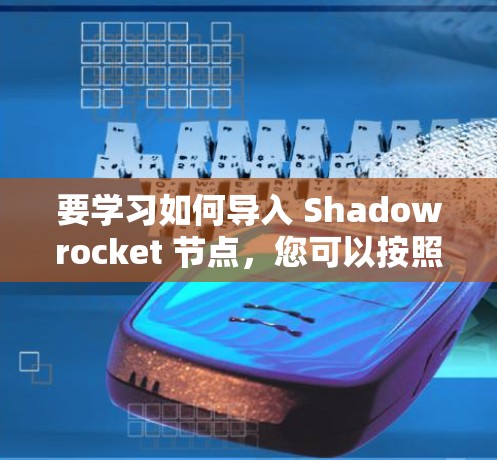 要学习如何导入 Shadowrocket 节点，您可以按照以下步骤进行