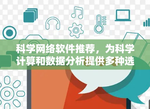 科学网络软件推荐，为科学计算和数据分析提供多种选择，适合不同需求和领域。以下是一些推荐的软件及其主要功能
