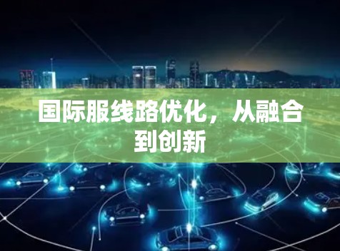 国际服线路优化，从融合到创新