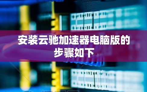 安装云驰加速器电脑版的步骤如下