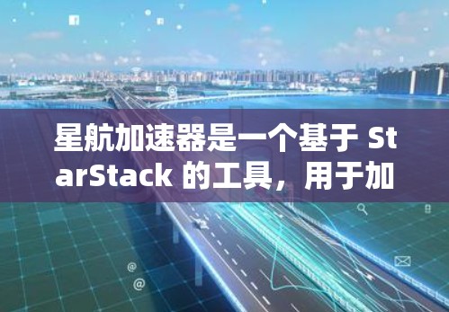 星航加速器是一个基于 StarStack 的工具，用于加速游戏和视频流。以下是一步步的下载和使用指南