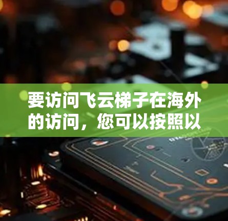 要访问飞云梯子在海外的访问，您可以按照以下步骤操作