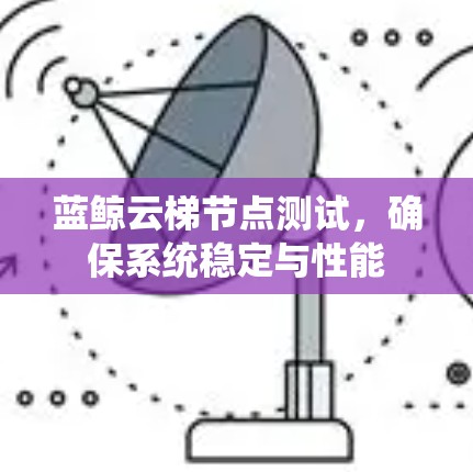 蓝鲸云梯节点测试，确保系统稳定与性能